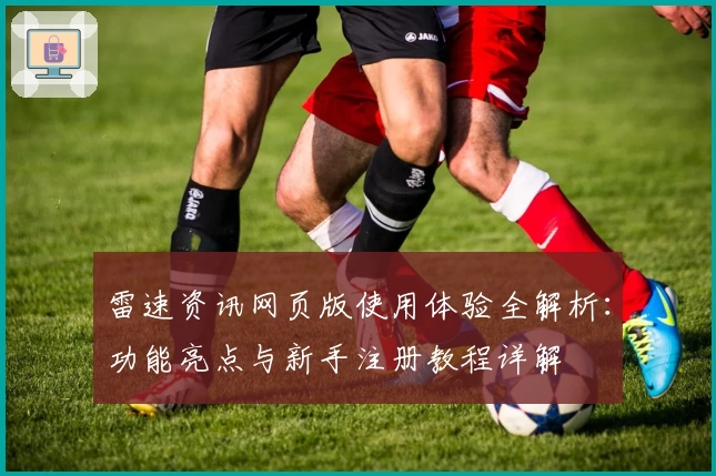 雷速资讯网页版使用体验全解析：功能亮点与新手注册教程详解