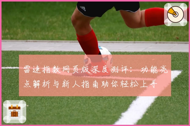 雷速指数网页版深度测评:功能亮点解析与新人指南助你轻松上手
