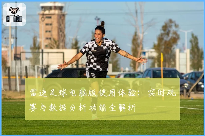 雷速足球电脑版使用体验：实时观赛与数据分析功能全解析