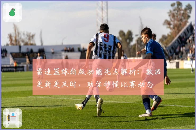 雷速篮球新版功能亮点解析：数据更新更及时，助你秒懂比赛动态