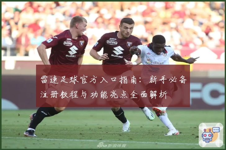 雷速足球官方入口指南：新手必备注册教程与功能亮点全面解析