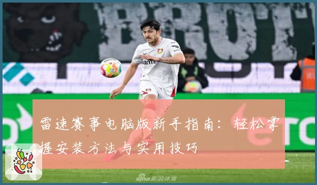 雷速赛事电脑版新手指南：轻松掌握安装方法与实用技巧