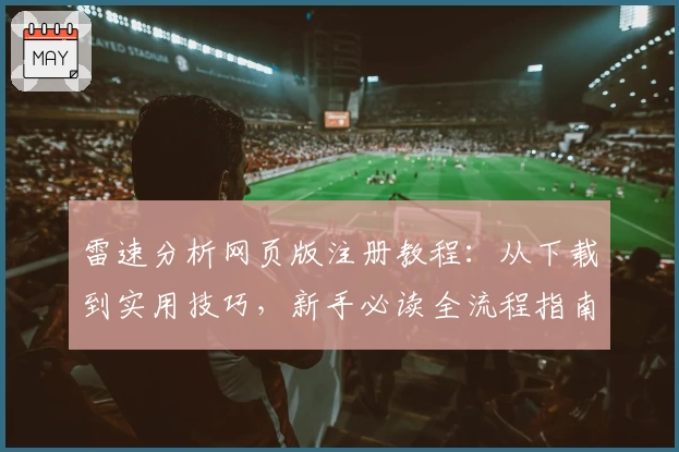 雷速分析网页版注册教程：从下载到实用技巧，新手必读全流程指南