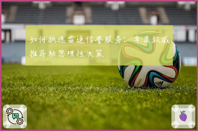 如何挑选雷速信誉服务：年度权威推荐助您理性决策
