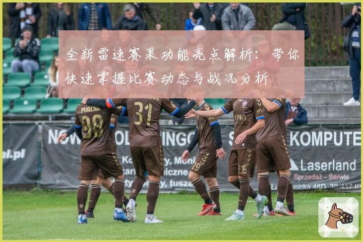 全新雷速赛果功能亮点解析：带你快速掌握比赛动态与战况分析