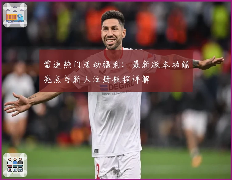 雷速热门活动福利：最新版本功能亮点与新人注册教程详解