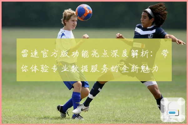 雷速官方版功能亮点深度解析：带你体验专业数据服务的全新魅力