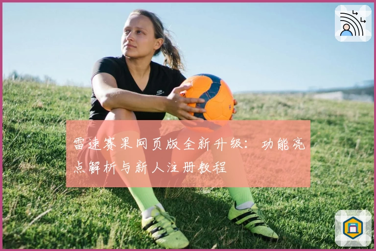 雷速赛果网页版全新升级：功能亮点解析与新人注册教程