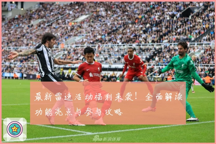 最新雷速活动福利来袭！全面解读功能亮点与参与攻略