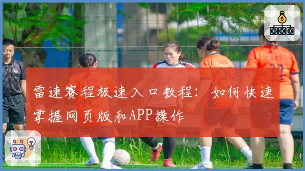 雷速赛程极速入口教程：如何快速掌握网页版和APP操作