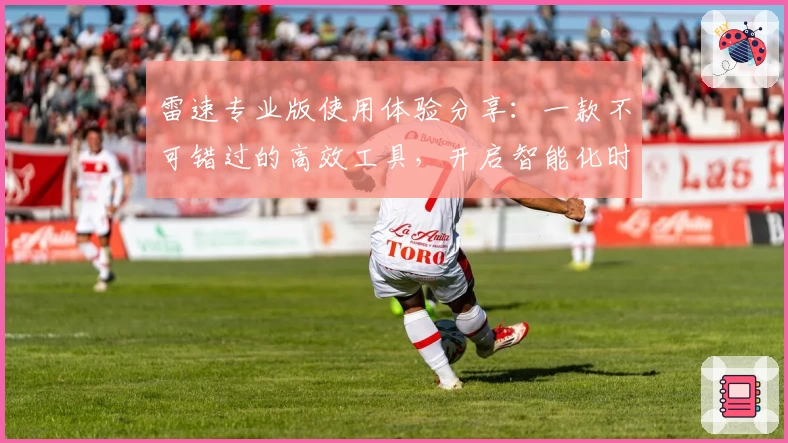 雷速专业版使用体验分享：一款不可错过的高效工具，开启智能化时代新篇章