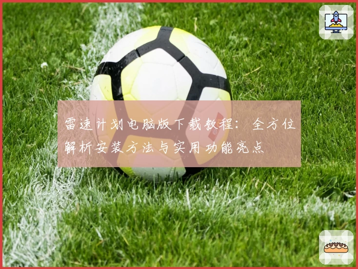 雷速计划电脑版下载教程：全方位解析安装方法与实用功能亮点