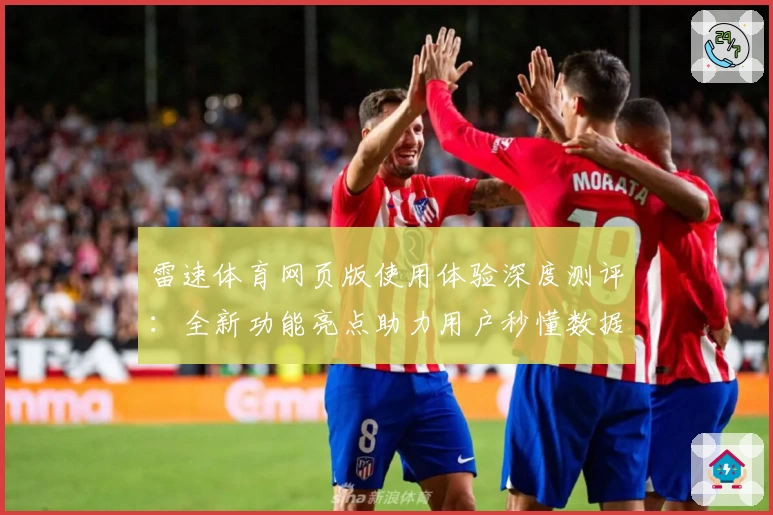 雷速体育网页版使用体验深度测评：全新功能亮点助力用户秒懂数据分析