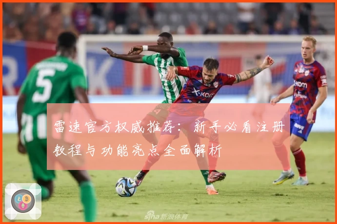 雷速官方权威推荐：新手必看注册教程与功能亮点全面解析