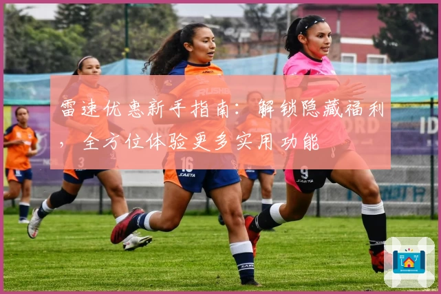 雷速优惠新手指南：解锁隐藏福利，全方位体验更多实用功能