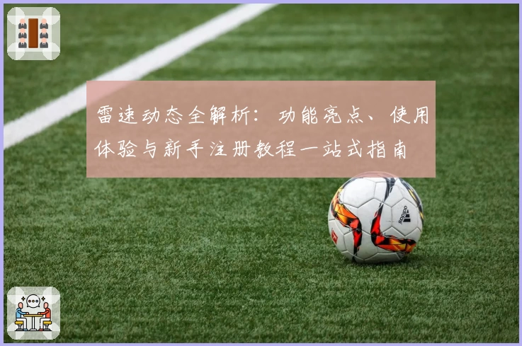 雷速动态全解析:功能亮点、使用体验与新手注册教程一站式指南