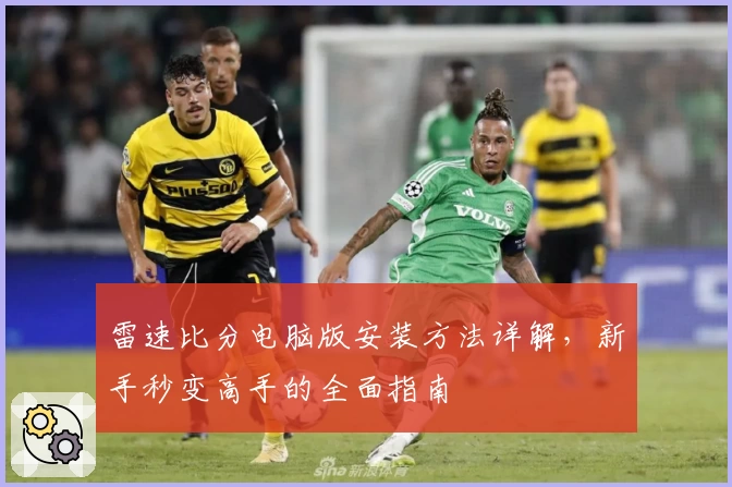 雷速比分电脑版安装方法详解，新手秒变高手的全面指南