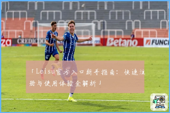 「Leisu官方入口新手指南：快速注册与使用体验全解析」