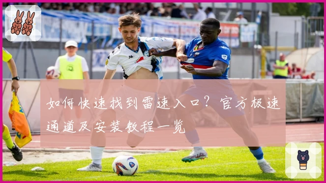 如何快速找到雷速入口？官方极速通道及安装教程一览