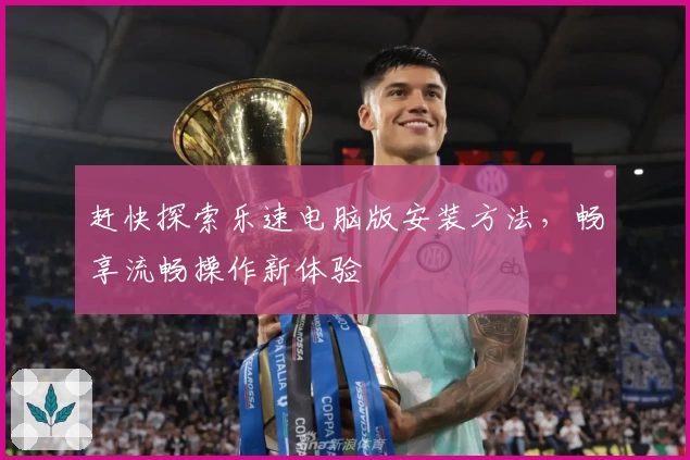 赶快探索乐速电脑版安装方法，畅享流畅操作新体验