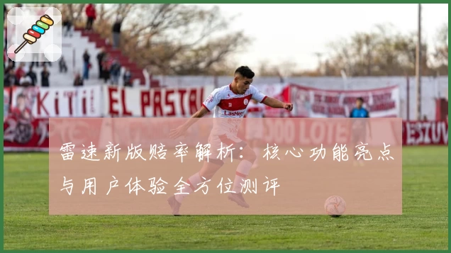 雷速新版赔率解析：核心功能亮点与用户体验全方位测评