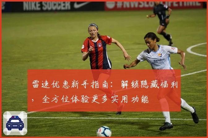 雷速优惠新手指南：解锁隐藏福利，全方位体验更多实用功能