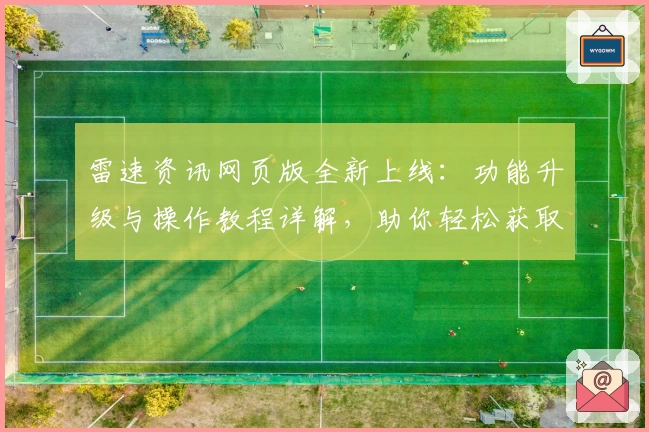 雷速资讯网页版全新上线：功能升级与操作教程详解，助你轻松获取动态信息！