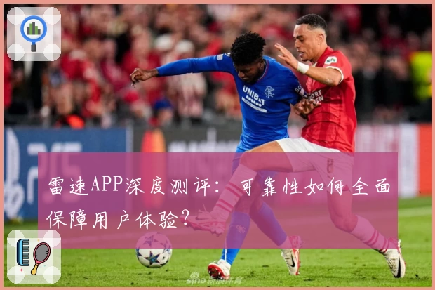 雷速APP深度测评:可靠性如何全面保障用户体验?