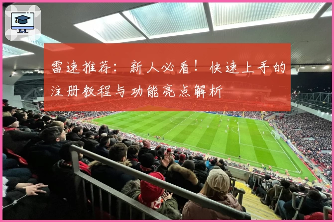 雷速推荐：新人必看！快速上手的注册教程与功能亮点解析