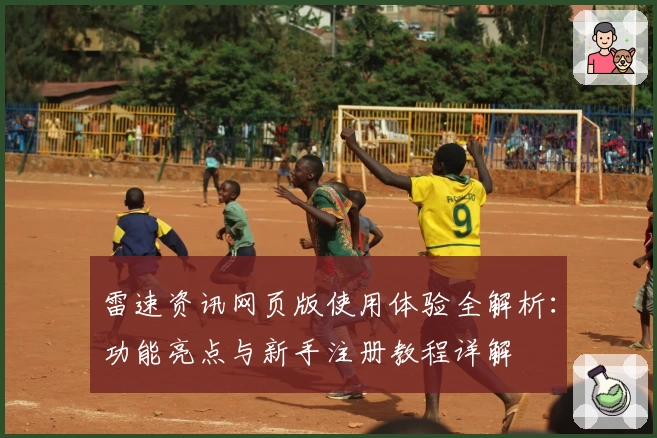 雷速资讯网页版使用体验全解析：功能亮点与新手注册教程详解