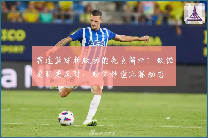 雷速篮球新版功能亮点解析：数据更新更及时，助你秒懂比赛动态