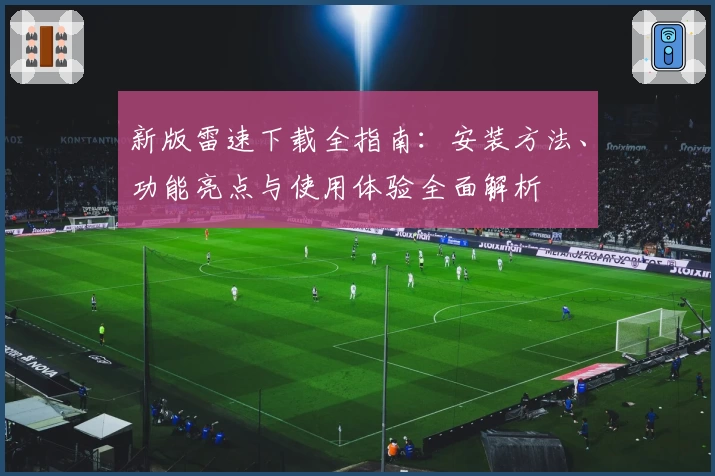 新版雷速下载全指南：安装方法、功能亮点与使用体验全面解析