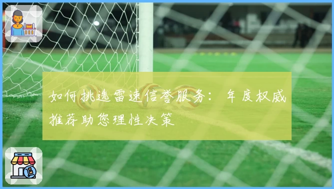 如何挑选雷速信誉服务：年度权威推荐助您理性决策