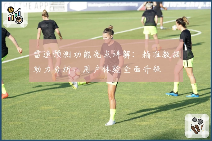 雷速预测功能亮点详解：精准数据助力分析，用户体验全面升级