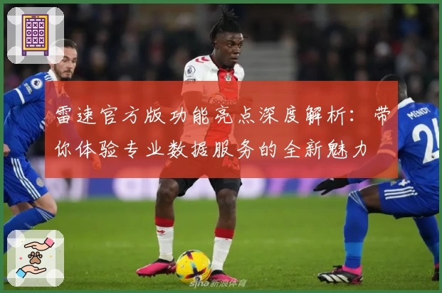 雷速官方版功能亮点深度解析：带你体验专业数据服务的全新魅力