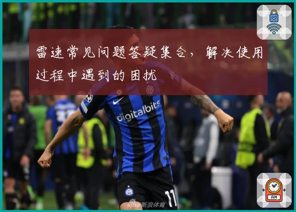 雷速常见问题答疑集合,解决使用过程中遇到的困扰