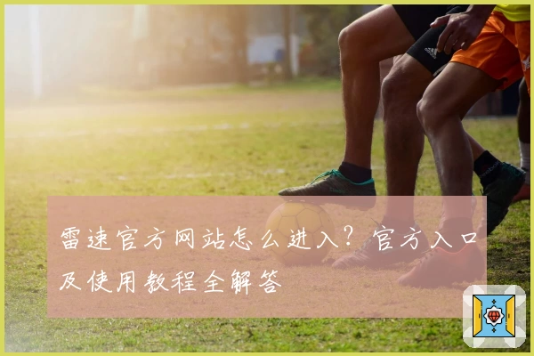 雷速官方网站怎么进入？官方入口及使用教程全解答