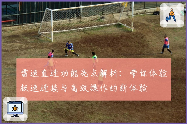 雷速直连功能亮点解析：带你体验极速连接与高效操作的新体验