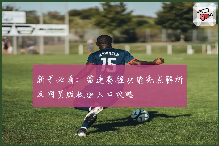 新手必看:雷速赛程功能亮点解析及网页版极速入口攻略