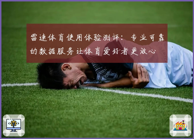 雷速体育使用体验测评：专业可靠的数据服务让体育爱好者更放心