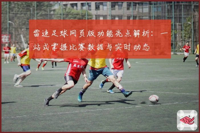 雷速足球网页版功能亮点解析：一站式掌握比赛数据与实时动态