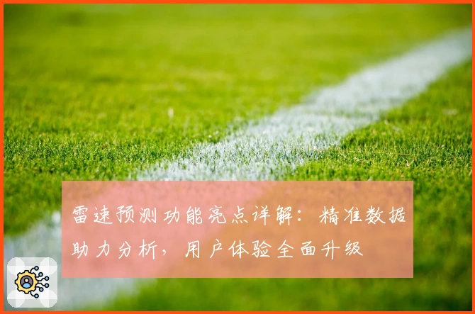 雷速预测功能亮点详解：精准数据助力分析，用户体验全面升级