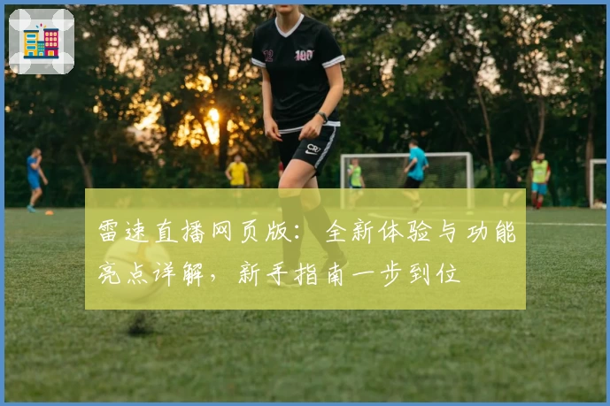 雷速直播网页版：全新体验与功能亮点详解，新手指南一步到位