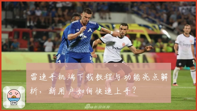 雷速手机端下载教程与功能亮点解析，新用户如何快速上手？