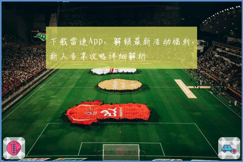 下载雷速App，解锁最新活动福利，新人专享攻略详细解析