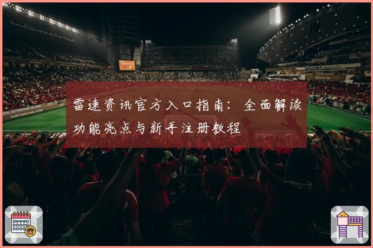 雷速资讯官方入口指南：全面解读功能亮点与新手注册教程