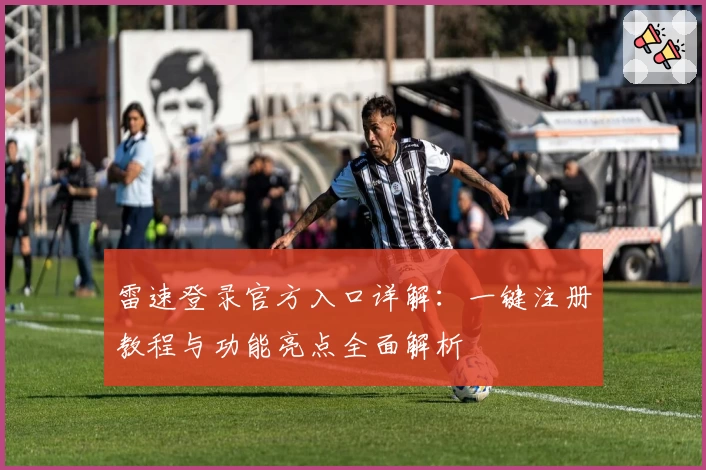 雷速登录官方入口详解：一键注册教程与功能亮点全面解析