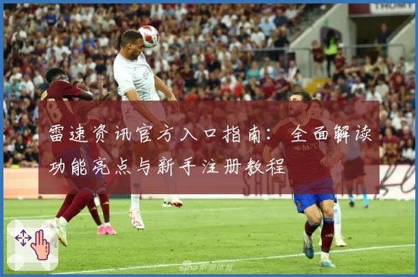 雷速资讯官方入口指南：全面解读功能亮点与新手注册教程